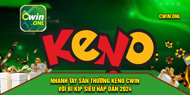 Nhanh tay săn thưởng Keno Cwin với bí kíp siêu hấp dẫn 2024